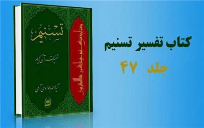 جلد 47 «تفسیر تسنیم» منتشر شد